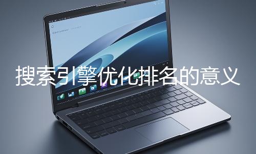 搜索引擎优化排名的意义